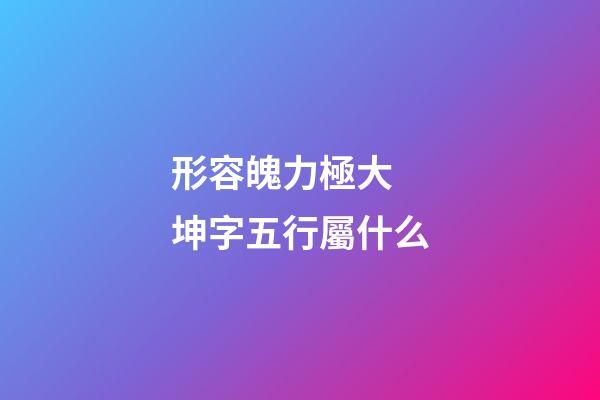形容魄力極大 坤字五行屬什么
